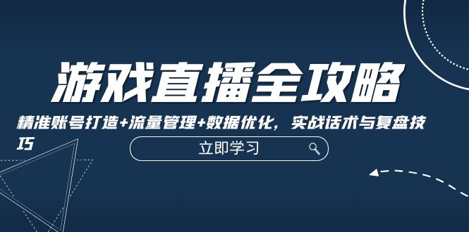 游戏直播全攻略：精准账号打造+流量管理+数据优化，实战话术与复盘技巧-七七项目网