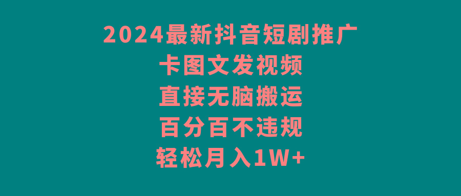 2024最新抖音短剧推广，卡图文发视频，直接无脑搬，百分百不违规，轻松月入1W+-七七项目网