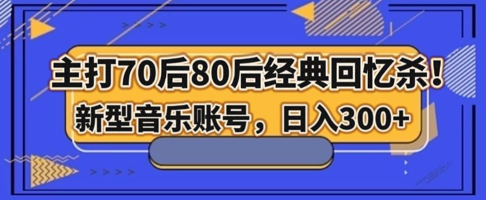 主打70后80后经典回忆杀！新型音乐账号，日入300+-七七项目网