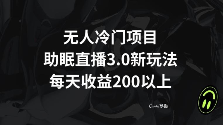 无人冷门项目，助眠直播3.0玩法，每天收益200+【揭秘】-七七项目网