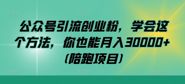 公众号引流创业粉，学会这个方法，你也能月入30000+ (陪跑项目)-七七项目网