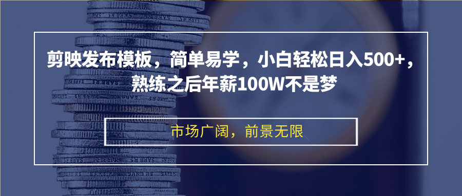 剪映发布模板，简单易学，小白轻松日入500+，熟练之后年薪100W不是梦-七七项目网