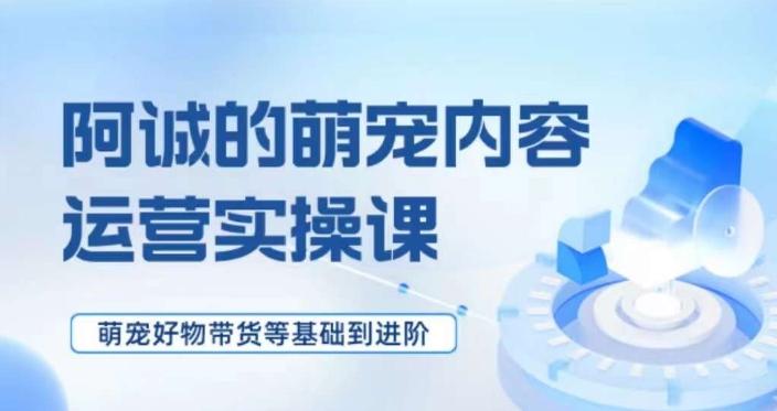 萌宠短视频运营实操课，​萌宠好物带货基础到进阶-七七项目网