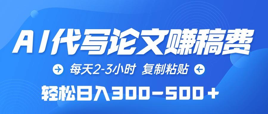(10042期)AI代写论文赚稿费，每天2-3小时，复制粘贴，轻松日入300-500＋-七七项目网