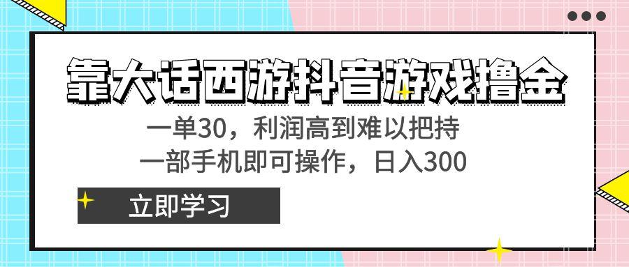 靠大话西游抖音游戏撸金，一单30，利润高到难以把持，一部手机即可操作…-七七项目网
