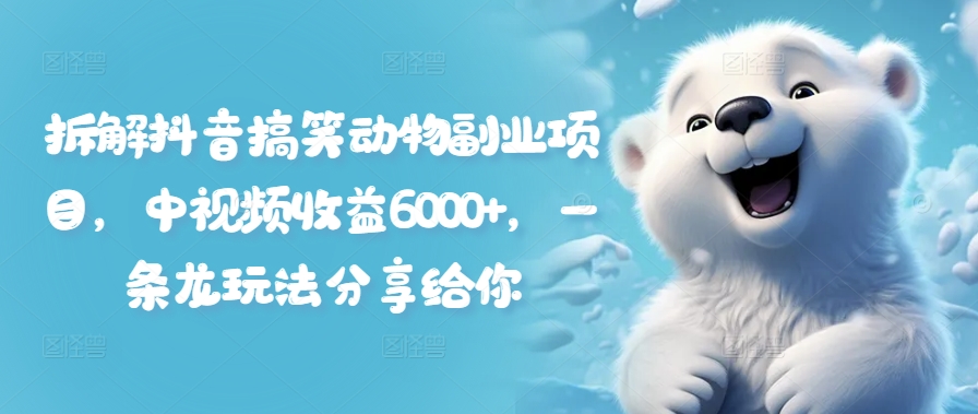 拆解抖音搞笑动物副业项目，中视频收益6000+，一条龙玩法分享给你-七七项目网
