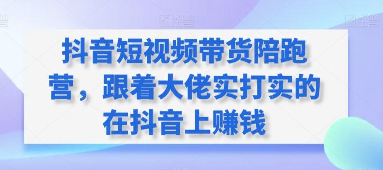 抖音短视频带货陪跑营，跟着大佬实打实的在抖音上赚钱-七七项目网