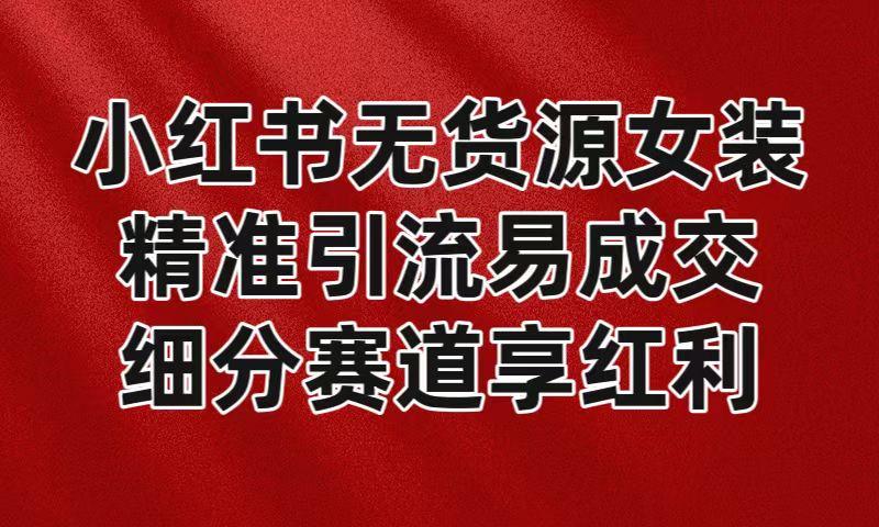 小红书无货源女装，精准引流易成交，平台红利期小白也可操作蓝海赛道-七七项目网