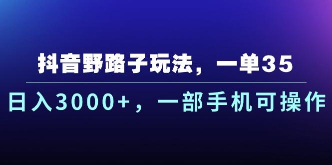 抖音野路子玩法，一单35.日入3000+，一部手机可操作-七七项目网
