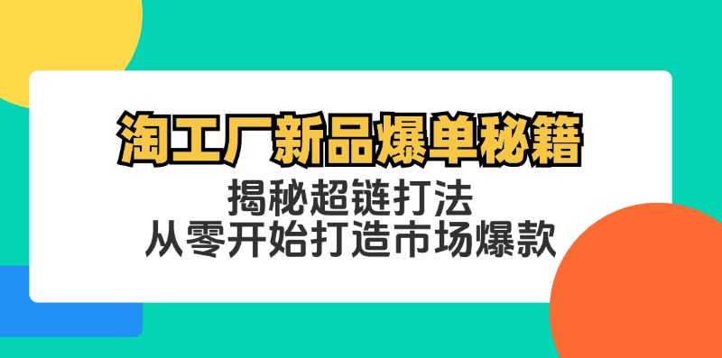 淘工厂新品爆单秘籍：揭秘超链打法，从零开始打造市场爆款-七七项目网