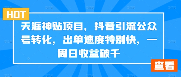 天涯神贴项目，抖音引流公众号转化，出单速度特别快，一周日收益破千-七七项目网