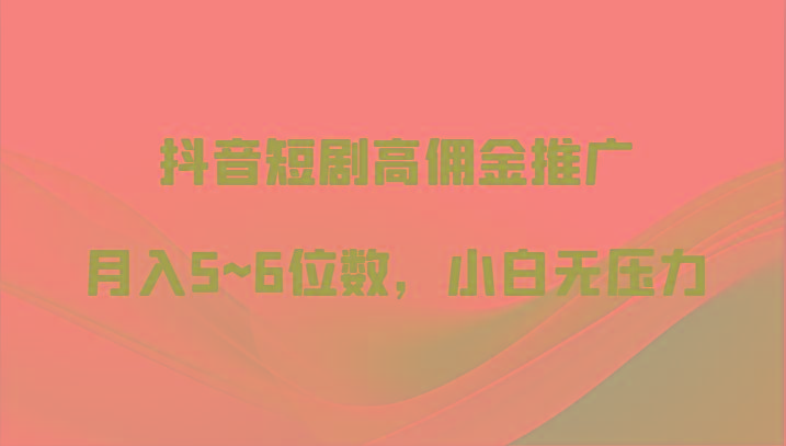 抖音短剧高佣金推广，月入5~6位数，小白无压力-七七项目网