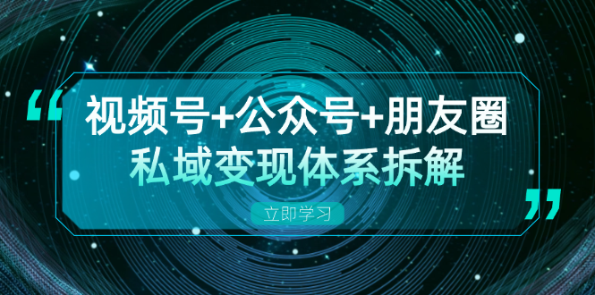 视频号+公众号+朋友圈私域变现体系拆解，全体平台流量枯竭下的应对策略-七七项目网