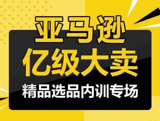 亚马逊亿级大卖-精品选品内训专场，亿级卖家分享选品成功之道-七七项目网