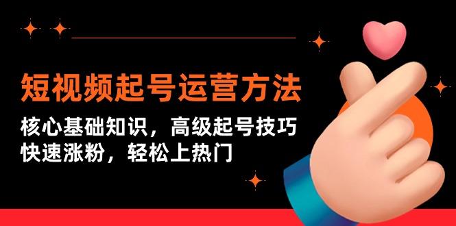 (9562期)短视频起号运营方法：核心基础知识，高级起号技巧，快速涨粉，轻松上热门-七七项目网