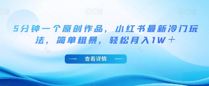 5分钟一个原创作品，小红书最新冷门玩法，简单粗暴，轻松月入1W＋【揭秘】-七七项目网