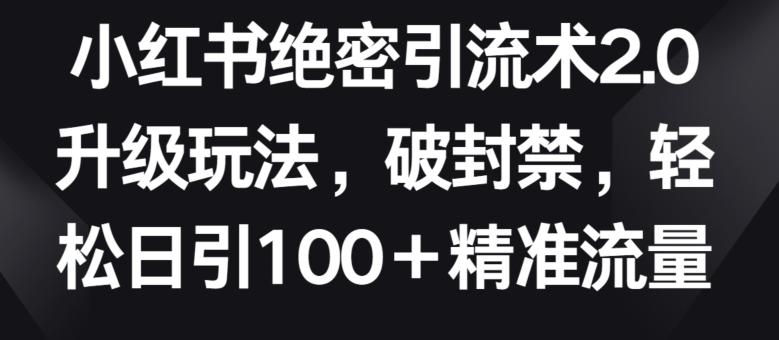 小红书绝密引流术2.0升级玩法，破封禁，轻松日引100+精准流量【揭秘】-七七项目网