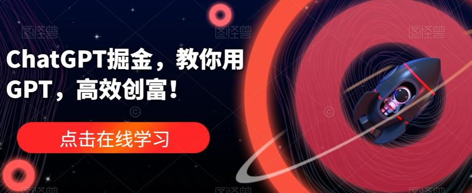 ChatGPT掘金，教你用GPT，高效创富！-七七项目网