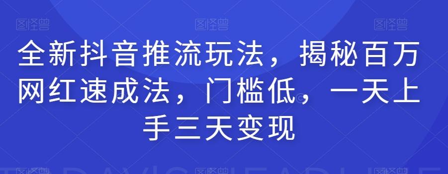 全新抖音推流玩法，揭秘百万网红速成法，门槛低，一天上手三天变现-七七项目网