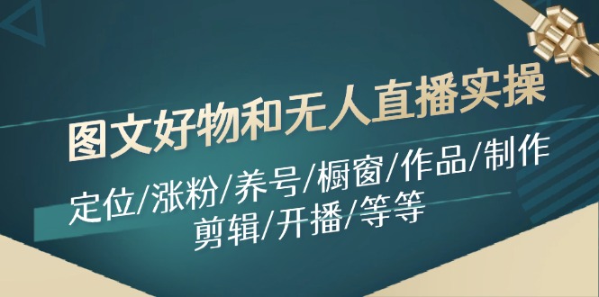图文好物和无人直播实操：定位/涨粉/养号/橱窗/作品/制作/剪辑/开播/等等-七七项目网
