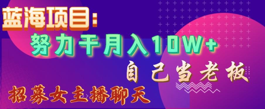 蓝海项目，努力干月入10W+，自己当老板，女主播招聘【揭秘】-七七项目网