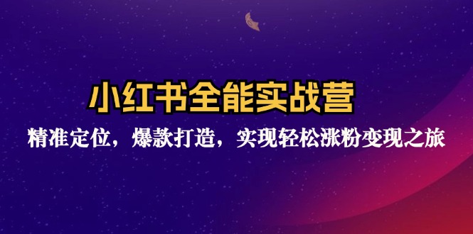 小红书全能实战营：精准定位，爆款打造，实现轻松涨粉变现之旅-七七项目网