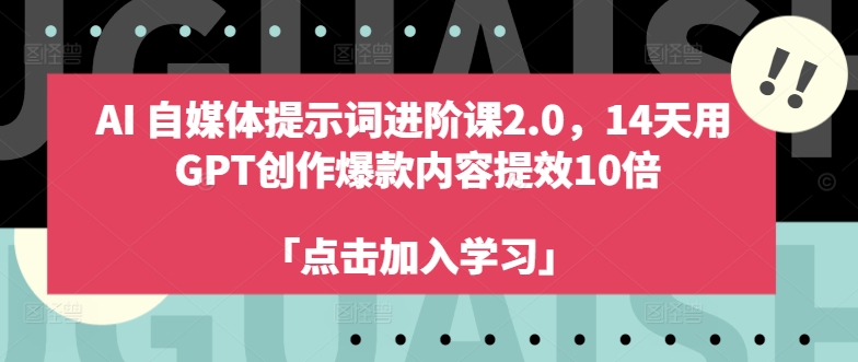 AI自媒体提示词进阶课2.0，14天用 GPT创作爆款内容提效10倍-七七项目网