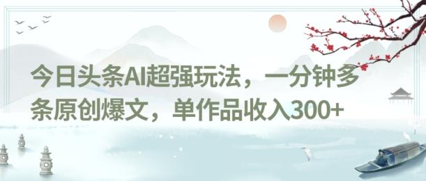 今日头条AI超强玩法，一分钟多条原创爆文，单作品收入300+-七七项目网