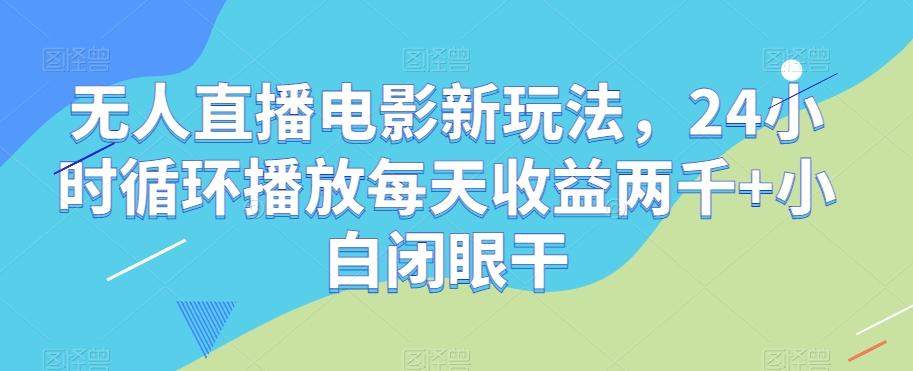 无人直播电影新玩法，24小时循环播放每天收益两千+小白闭眼干【揭秘】-七七项目网
