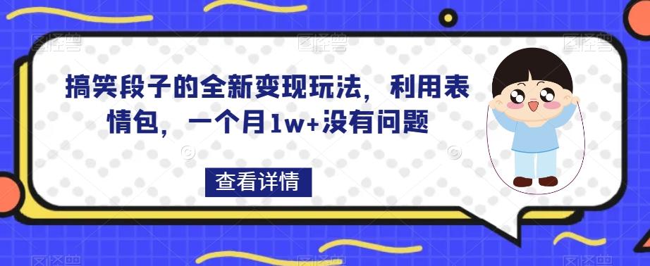 搞笑段子的全新变现玩法，利用表情包，一个月1w+没有问题【揭秘】-七七项目网