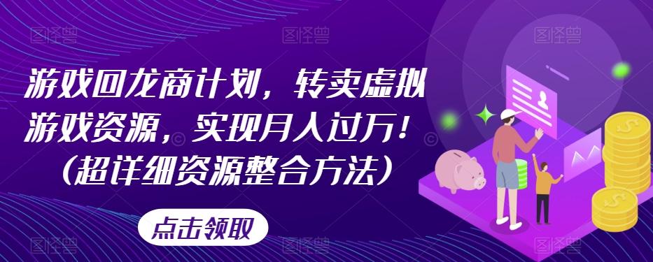 游戏回龙商计划，转卖虚拟游戏资源，实现月入过万！(超详细资源整合方法)-七七项目网