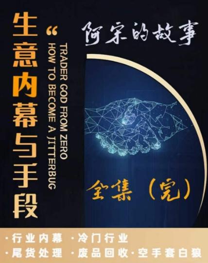 阿宋的故事·生意内幕与手段，行业内幕 冷门行业 尾货处理 废品回收 空手套白狼-七七项目网