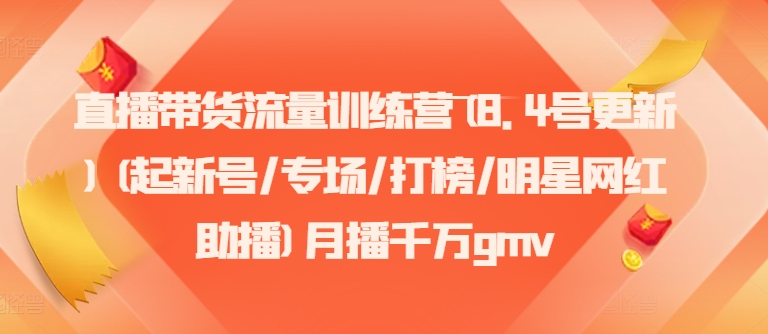 直播带货流量训练营(8.4号更新)(起新号/专场/打榜/明星网红助播)月播千万gmv-七七项目网