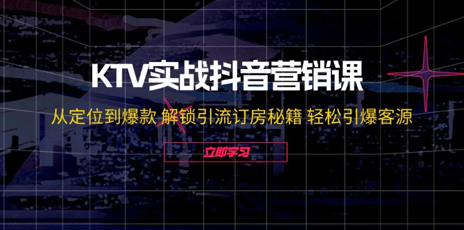 KTV实战抖音营销课：从定位到爆款 解锁引流订房秘籍 轻松引爆客源-无水印-七七项目网