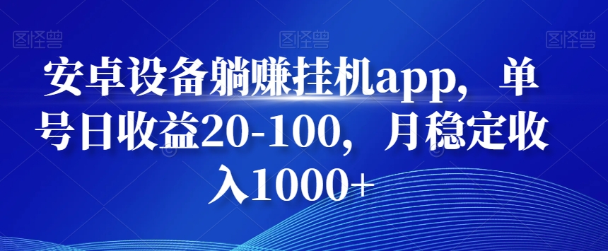 安卓设备躺赚挂机app，单号日收益20-100，月稳定收入1000+-七七项目网