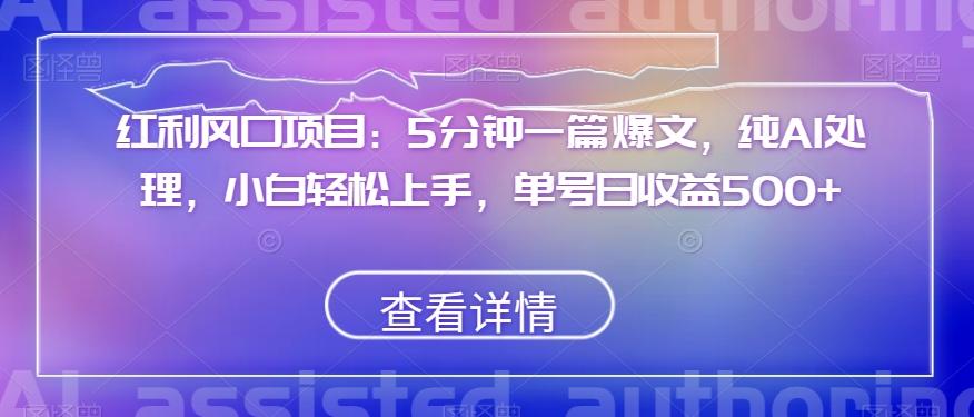 红利风口项目：5分钟一篇爆文，纯AI处理，小白轻松上手，单号日收益500+【揭秘】-七七项目网