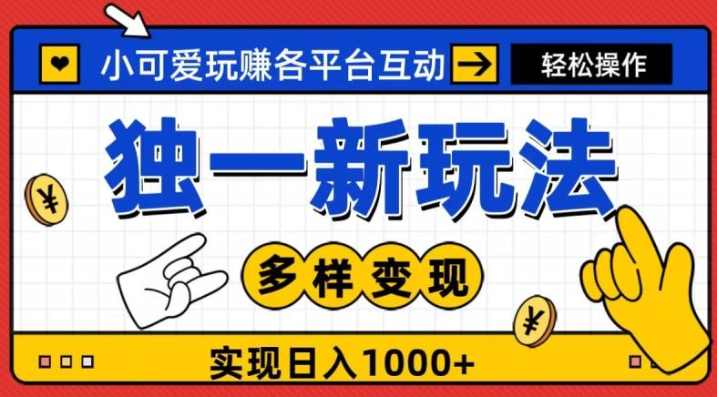 独一玩法，小可爱玩赚各平台互动，变现多样化，实现日入1000+-七七项目网