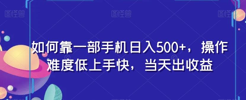 如何靠一部手机日入500+，操作难度低上手快，当天出收益-七七项目网