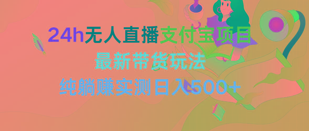 (9934期)24h无人直播支付宝项目，最新带货玩法，纯躺赚实测日入500+-七七项目网