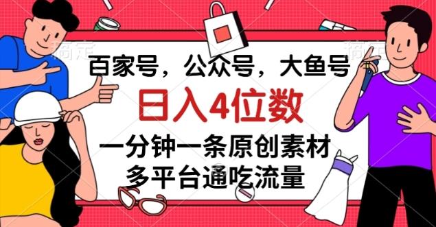 百家号，公众号，大鱼号一分钟一条原创素材，多平台通吃流量，日入4位数【揭秘】-七七项目网
