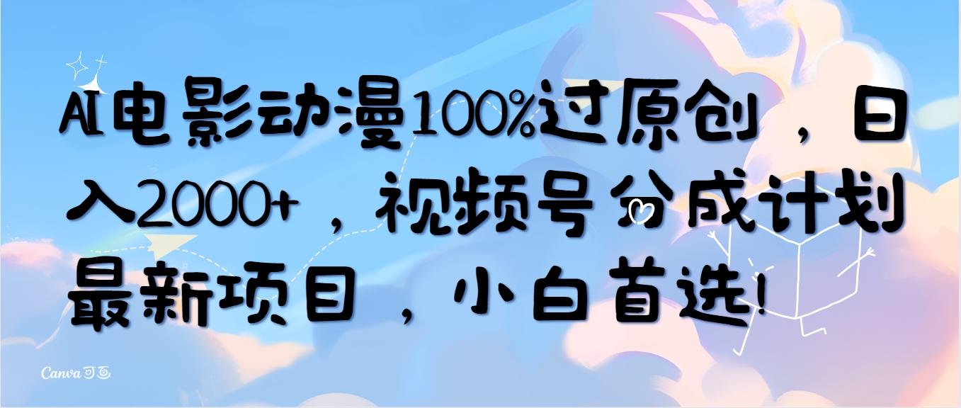 (10052期)AI电影动漫100%过原创，日入2000+，视频号分成计划最新项目，小白首选！-七七项目网