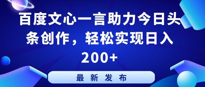 百度文心一言助力今日头条创作，轻松实现日入200+【揭秘】-七七项目网