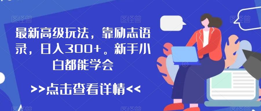 最新高级玩法，靠励志语录，日入300+，新手小白都能学会【揭秘】-七七项目网