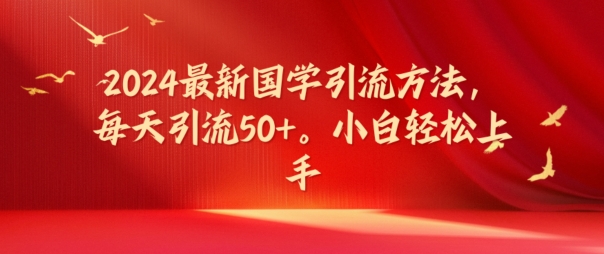 2024最新国学引流方法，每天引流50+，小白轻松上手【揭秘】-七七项目网