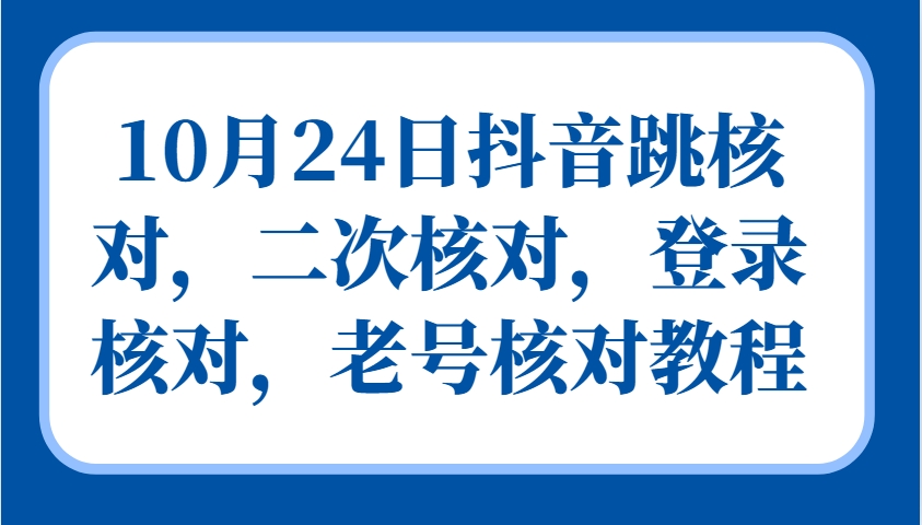 10月24日抖音跳核对，二次核对，登录核对，老号核对教程-七七项目网