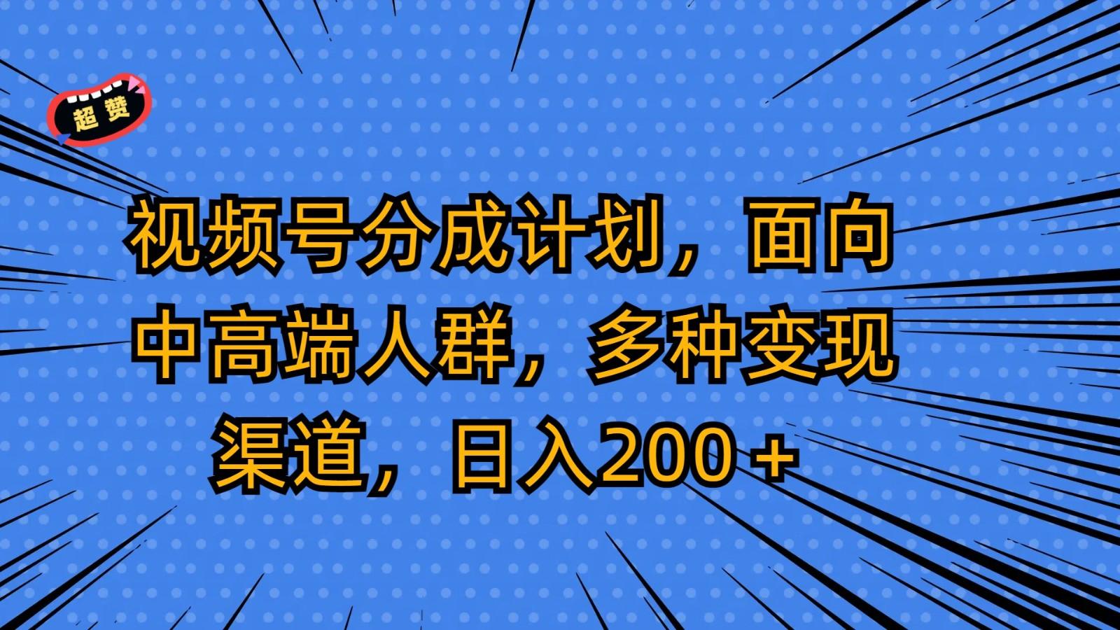 视频号分成计划，面向中高端人群，多种变现渠道，日入200＋-七七项目网