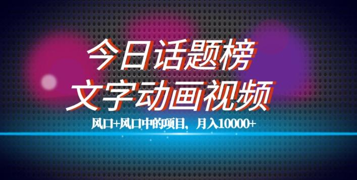 最新今日话题+文字动画视频风口项目教程，单条作品百万流量，月入10000+【揭秘】-七七项目网
