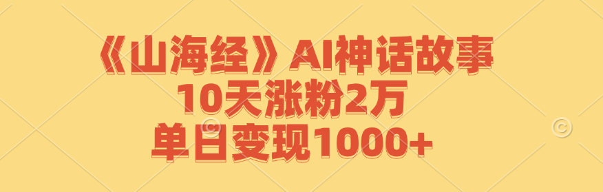 《山海经》AI神话故事，10天涨粉2万，单日变现1000+-七七项目网