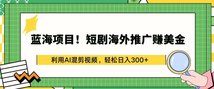 蓝海项目!短剧海外推广赚美金，利用AI混剪视频，轻松日入300+【揭秘】-七七项目网