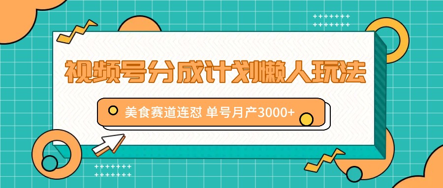 视频号分成计划懒人玩法，美食赛道连怼 单号月产3000+-七七项目网